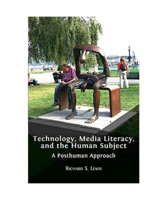 Technology, Media Literacy, and the Human Subject: A Posthuman Approach, Richard