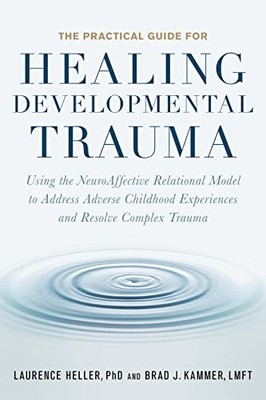 THE PRACTICAL GUIDE FOR HEALING DEVELOPMENTAL TRAUMA: By Heller Laurence Ph.d.