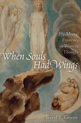 When Souls Had Wings: Pre-Mortal Existence in Western Thought by Terryl L. Given