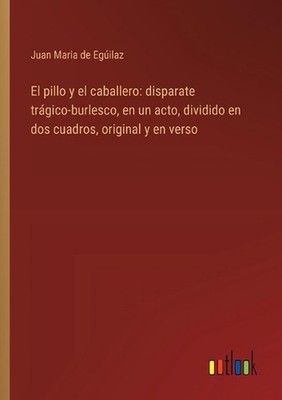 El pillo y el caballero: disparate tr?gico-burlesco, en un acto, dividido en dos