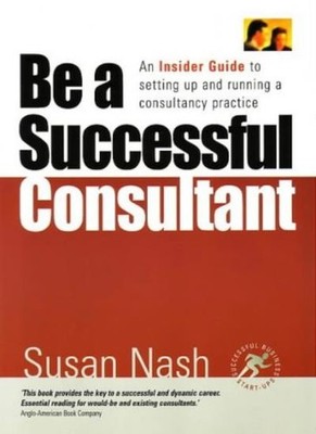 Be a Successful Consultant: An Insider Guide to setting up and r