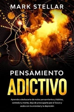 Pensamiento Adictivo: Aprende a deshacerte de malos pensamientos y h?bitos, cont
