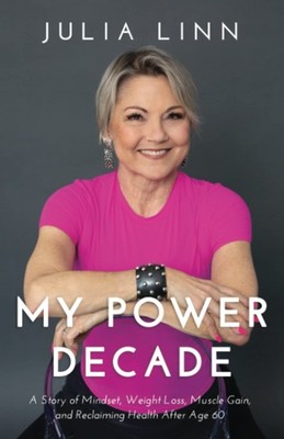 My Power Decade: A Story of Mindset, Weight Loss, Muscle Gain, and Reclaimin...