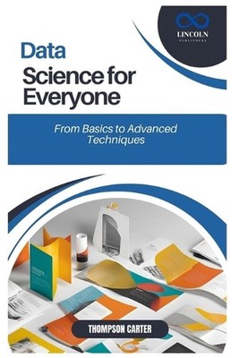 Data Science for Everyone: From Basics to Advanced Techniques by Thompson Carter