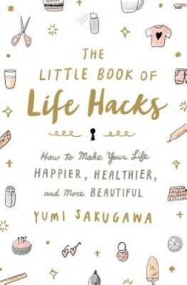 The Little Book of Life Hacks: How to Make Your Life Happier, Healthier,  - GOOD