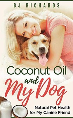 Coconut Oil and My dog: Natural Pet H..., Richards, B J
