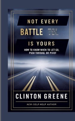 Not Every Battle Is Yours: How to Know When to Let Go, Push Through, or Pivot by