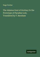 Hugo Grotius | The Adamus Exul Of Grotius; Or The Prototype Of Paradise Lost,...