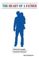 The Heart Of A Father A Head For Business And A Heart For People Karl Thompson