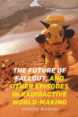 Joseph Masco | The Future of Fallout, and Other Episodes in Radioactive...