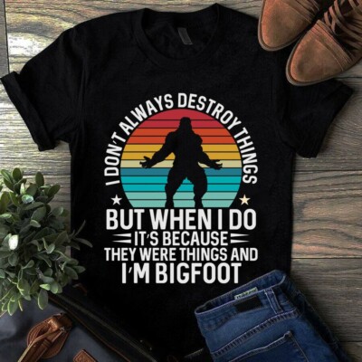 I Don't Always Destroy Things but When I Do It's Because I'm Bigfoot Shirt