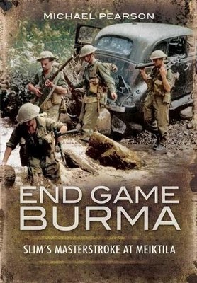End Game Burma 1945: Slim's Masters..., Pearson, Michae
