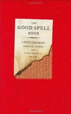 The Good Spell Book: Love, Charms, Magical Cures & Other