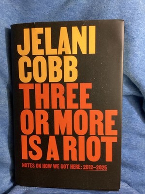 Three or More Is a Riot: Notes on How We Got Here: 2012-2025 by Jelani Cobb
