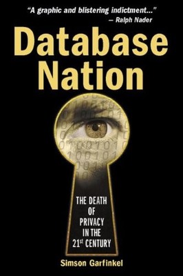 DATABASE NATION: THE DEATH OF PRIVACY IN THE 21ST CENTURY By Simson Garfinkel