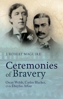 Ceremonies of Bravery: Oscar Wilde, Carlos Blacker, and the Dreyfus Affair by...