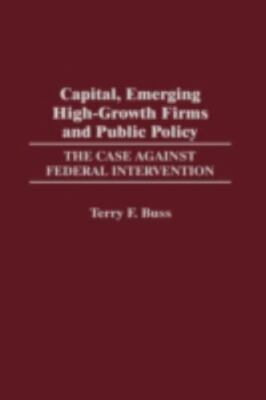 Capital, Emerging High-Growth Firms and Public Policy : The Case Against Fede...