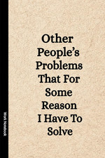 Other People's Problems That For Some Reason I Have To Solve: Funny Blank Lined