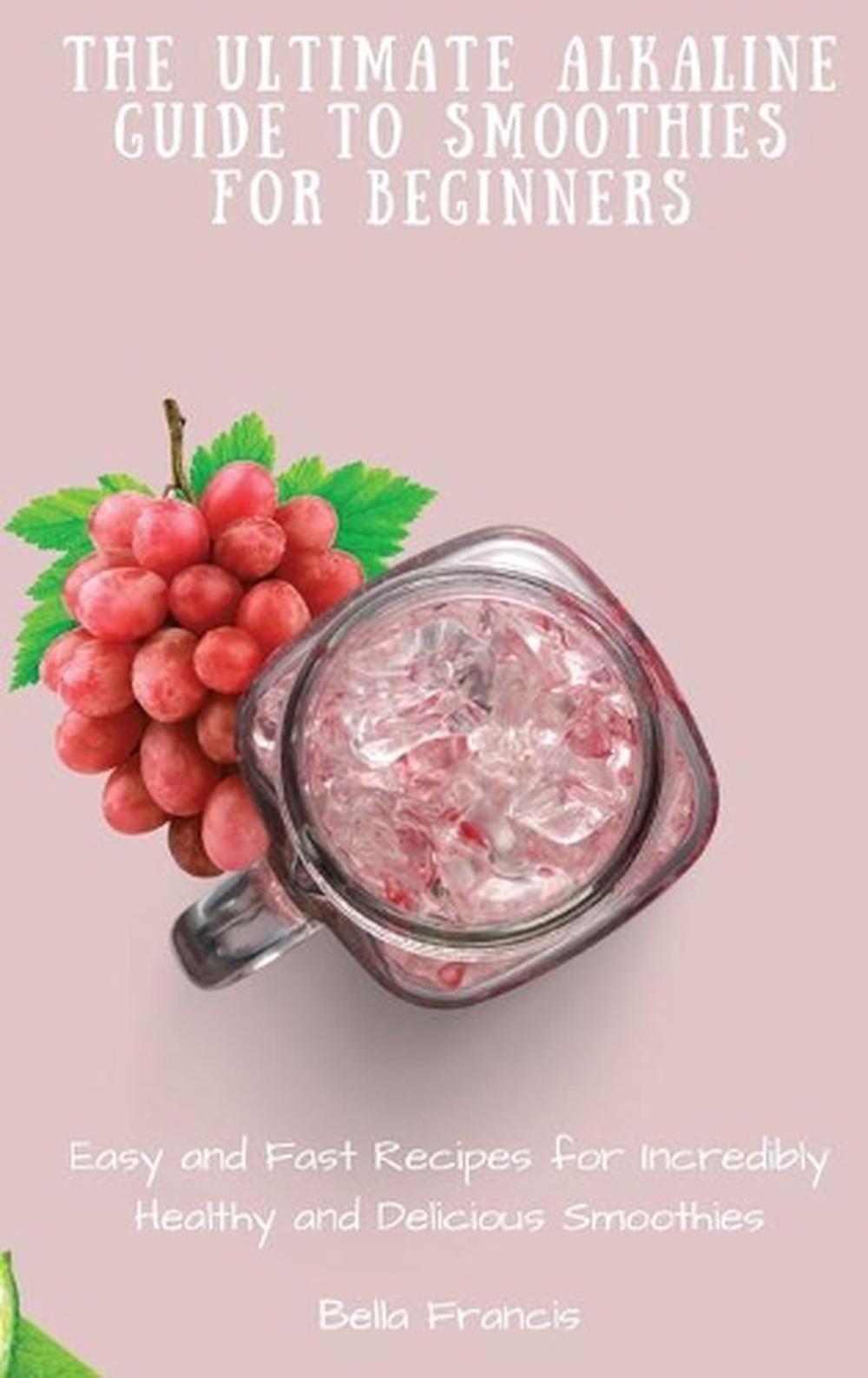 The Ultimate Alkaline Guide to Smoothies for Beginners: Easy and Fast Recipes fo
