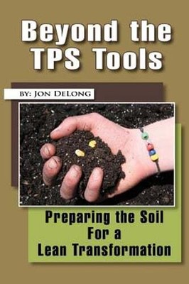 Beyond the TPS Tools: Preparing the Soil For a Lean Transformation by Jon DeLong