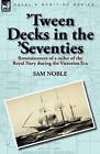 'Tween Decks in the 'Seventies: Reminiscences of a Sailor of the Royal Navy During the Victorian Era by Sam Noble (Paperback / softback, 2010)