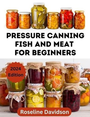 Pressure Canning Meat And Fish For Beginners: Canning And Preserving Meat And Fi
