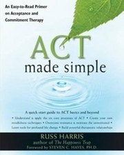 ACT MADE SIMPLE: AN EASY-TO-READ PRIMER ON ACCEPTANCE AND By Russ Harris & Hayes