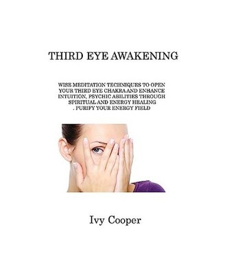 THIRD EYE AWAKENING: WISE MEDITATION TECHNIQUES TO OPEN YOUR THIRD EYE CHAKRA AN