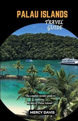 PALAU ISLANDS TRAVEL GUIDE:  The complete insider guide to ex... by DAVIS, MERCY