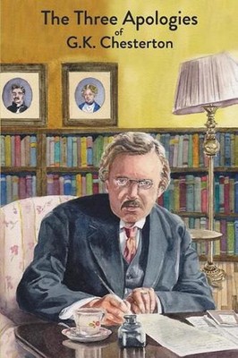 The Three Apologies of G.K. Chesterton: Heretics, Orthodoxy & The Everlasting Ma