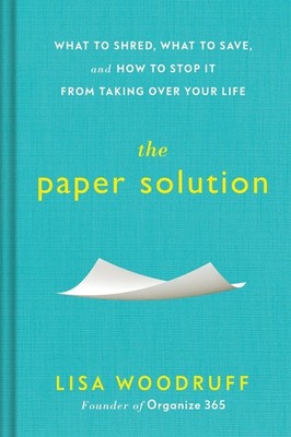 The Paper Solution: What to Shred, What to Save, and How to Stop It From Taking 