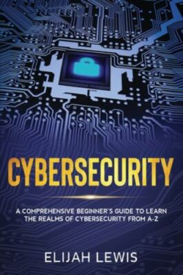Cybersecurity: A Comprehensive Beginner's Guide to learn the Realms of...