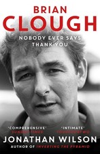 Brian Clough: Nobody Ever Says Thank You: The Biography by Jonathan Wilson Paper