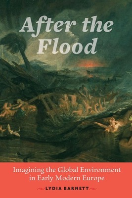 After the Flood Imagining the Global Environment in Early Modern Europe Barnett