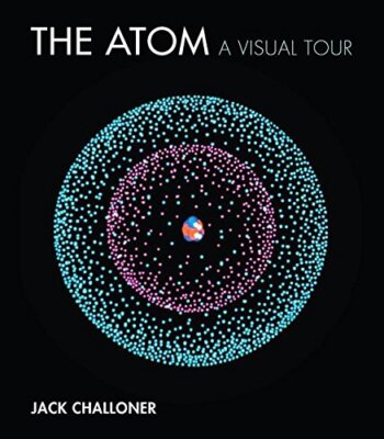 The Atom: A Visual Tour (The MIT Press) by Jack Challoner Hardcover 2018