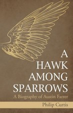 A HAWK AMONG SPARROWS: A BIOGRAPHY OF AUSTIN FARRER By Philip Curtis