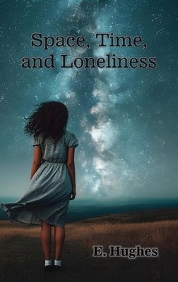 Space, Time, and Loneliness: (A poetry chapbook) by E. Hughes Hardcover Book