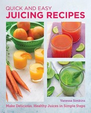 Quick and Easy Juicing Recipes: Make Delicious, Healthy Juices in Simple Steps b