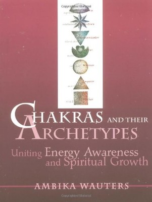 CHAKRAS AND THEIR ARCHETYPES: UNITING ENERGY AWARENESS AND By Ambika Wauters NEW