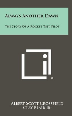 ALWAYS ANOTHER DAWN: THE STORY OF A ROCKET TEST PILOT By Albert Scott Crossfield