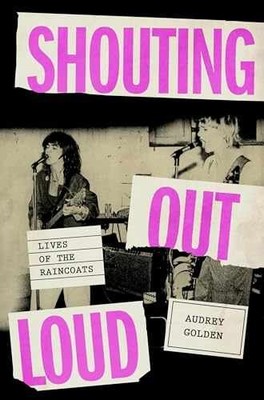 Shouting Out Loud: Lives of the Raincoats - Hardcover, by Golden Audrey - New q