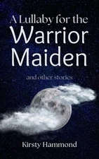 A Lullaby for the Warrior Maiden and Other Stories by Kirsty Hammond Paperback B