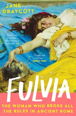 Fulvia | Jane Draycott | The Woman Who Broke All the Rules in Ancient Rome