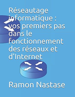 RESEAUTAGE INFORMATIQUE : VOS PREMIERS PAS DANS LE By Ramon Nastase & Nicolae