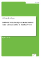 Entwurf, Berechnung Und Konstruktion Eines Glockenturms In Holzbauweise Buch
