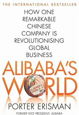 Alibaba's World: How One Remarkable Chinese Company Is Changing the Face of Glob