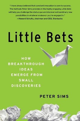 Little Bets: How Breakthrough Ideas Emerge from Small Discoveries by Peter Sims