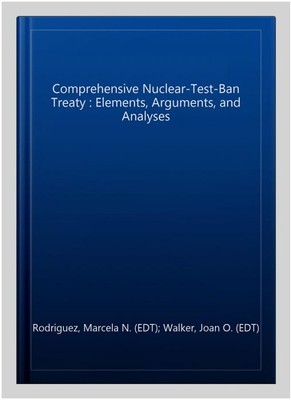 Comprehensive Nuclear-Test-Ban Treaty : Elements, Arguments, and Analyses, Ha...