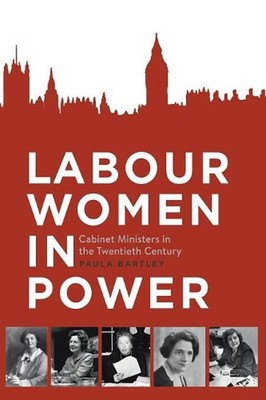 Labour Women in Power: Cabinet Ministers in the Twentieth Century by Paula Bartl