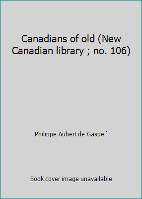 Canadians of old (New Canadian library ; no. 106) by Philippe Aubert de Gaspe´